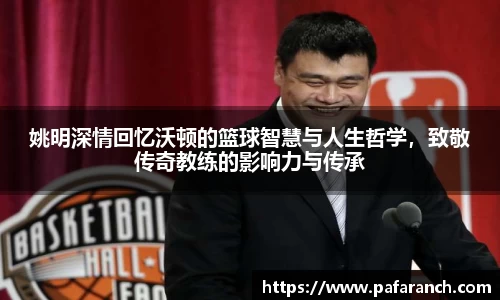 姚明深情回忆沃顿的篮球智慧与人生哲学，致敬传奇教练的影响力与传承