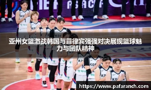 亚州女篮激战韩国与菲律宾强强对决展现篮球魅力与团队精神
