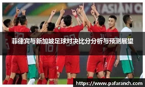 菲律宾与新加坡足球对决比分分析与预测展望