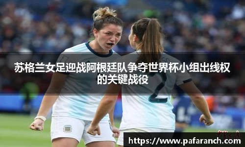 苏格兰女足迎战阿根廷队争夺世界杯小组出线权的关键战役